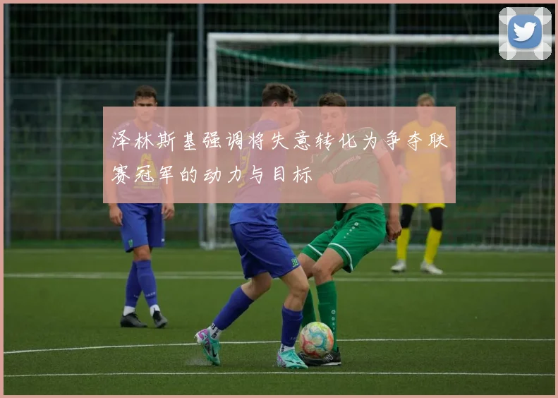 泽林斯基强调将失意转化为争夺联赛冠军的动力与目标