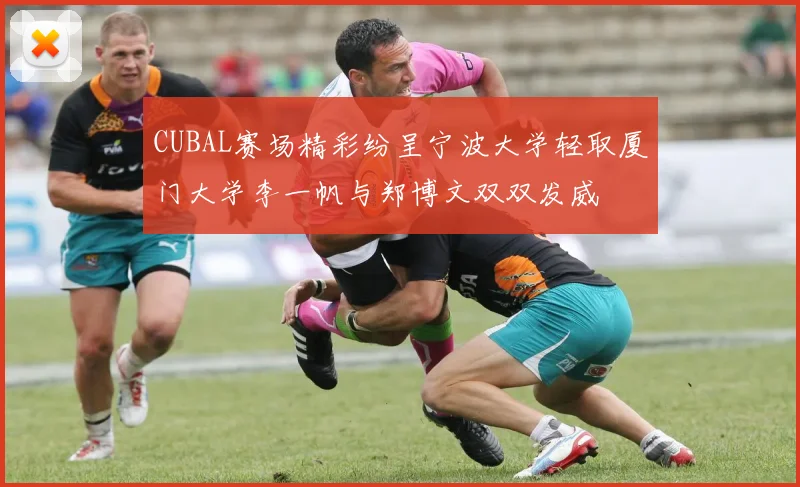 CUBAL赛场精彩纷呈宁波大学轻取厦门大学李一帆与郑博文双双发威