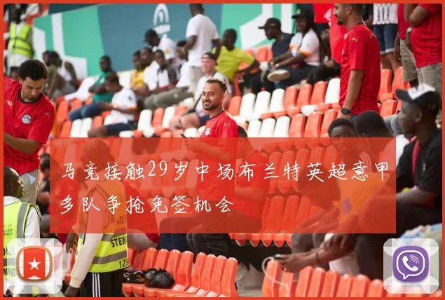 马竞接触29岁中场布兰特英超意甲多队争抢免签机会